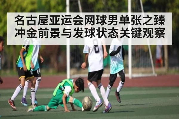 名古屋亚运会网球男单张之臻冲金前景与发球状态关键观察（kaiyun）