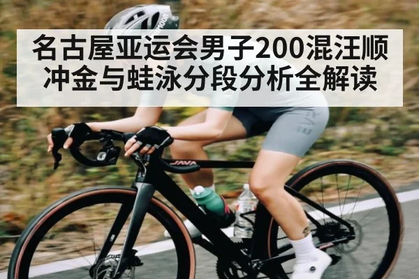 名古屋亚运会男子200混汪顺冲金与蛙泳分段分析全解读（kaiyun）