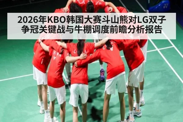 2026年KBO韩国大赛斗山熊对LG双子争冠关键战与牛棚调度前瞻分析报告