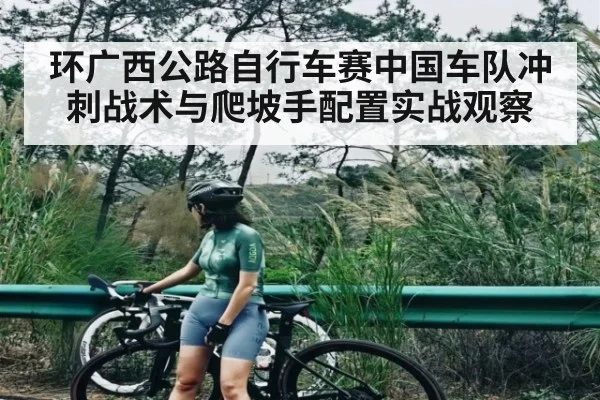 环广西公路自行车赛中国车队冲刺战术与爬坡手配置实战观察（kaiyun）